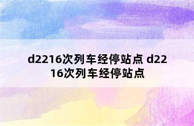 d2216次列车经停站点 d2216次列车经停站点